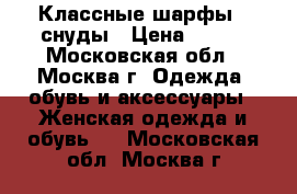 Классные шарфы - снуды › Цена ­ 800 - Московская обл., Москва г. Одежда, обувь и аксессуары » Женская одежда и обувь   . Московская обл.,Москва г.